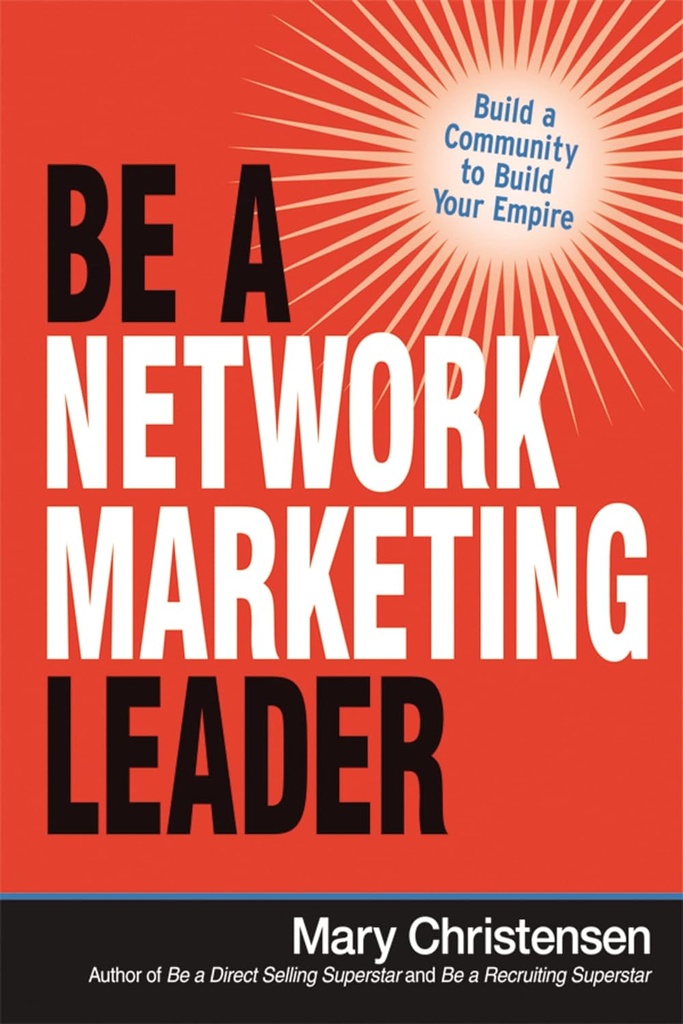 Be a Network Marketing Leader: Build a Community to Build Your Empire 