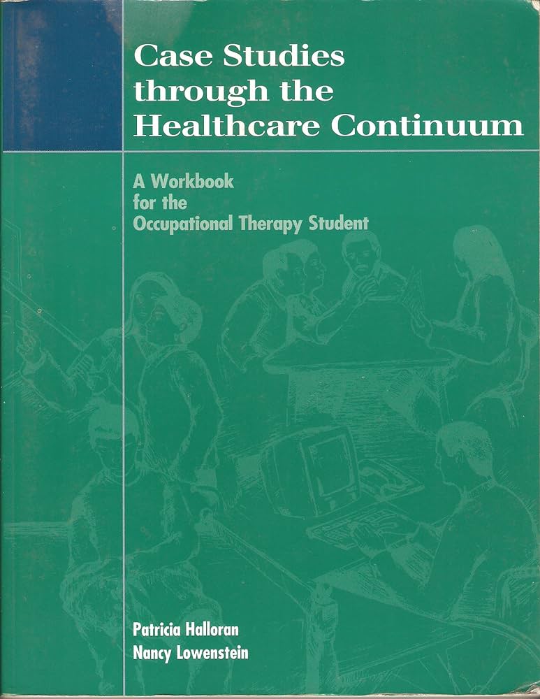 Case Studies Through the Healthcare Continuum: A Workbook for the Occupational Therapy Student