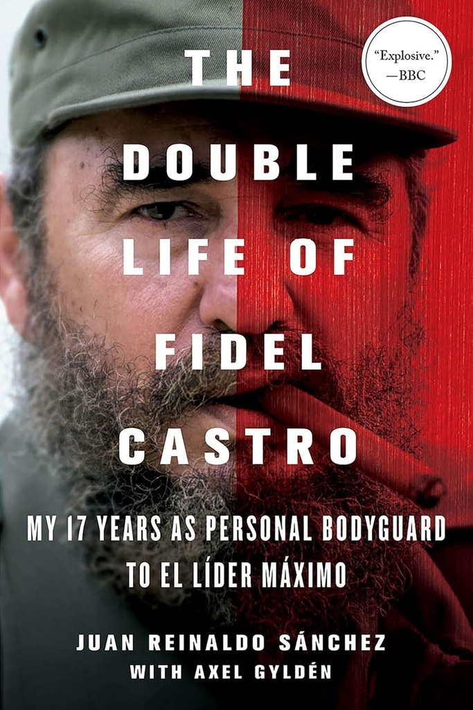 The Double Life of Fidel Castro: My 17 Years as Personal Bodyguard to El Lider Maximo