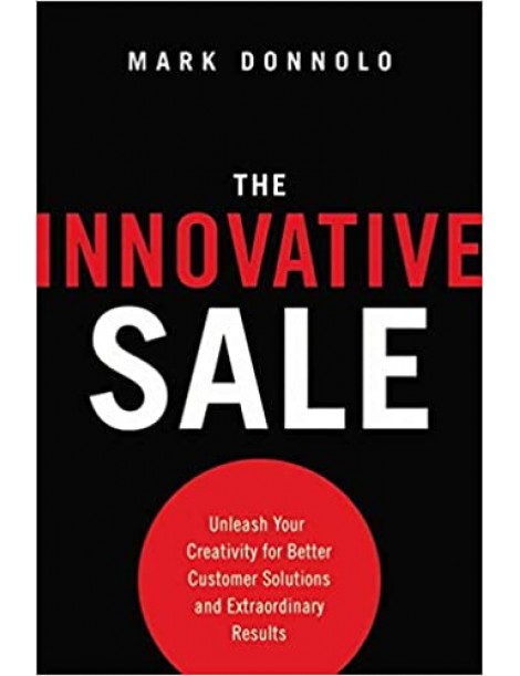 The Innovative Sale: Unleash Your Creativity for Better Customer Solutions and Extraordinary Results