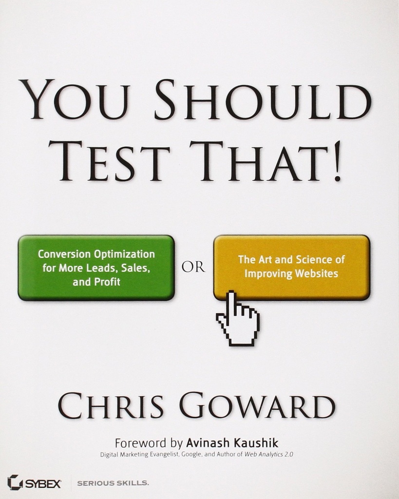 You Should Test That: Conversion Optimization for More Leads, Sales and Profit or The Art and Science of Optimized Marketing 