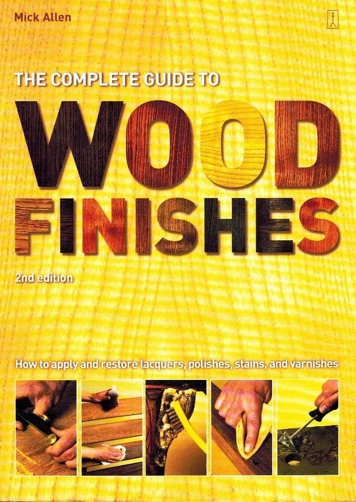 The Complete Guide to Wood Finishes: How to Apply and Restore Lacquers, Polishes, Stains and Varnishes