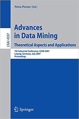 Advances in Data Mining - Theoretical Aspects and Applications: 7th Industrial Conference, ICDM 2007, Leipzig, Germany, July 2007, Proceedings