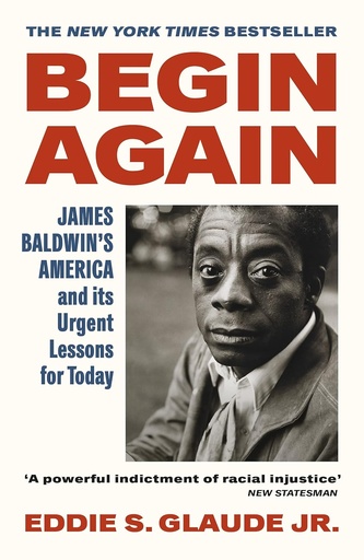 Begin Again - James Baldwin's America and Its Urgent Lessons for Today