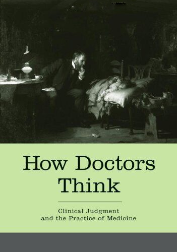 How Doctors Think: Clinical Judgment and the Practice of Medicine