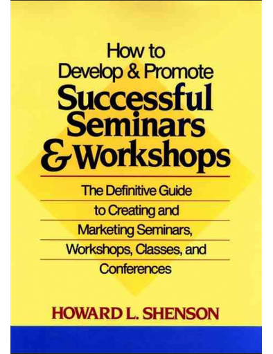 How to Develop and Promote Successful Seminars and Workshops: The Definitive Guide to Creating and Marketing Seminars, Workshops, Classes, and Conferences