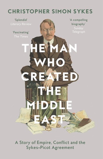 The Man Who Created the Middle East: A Story of Empire, Conflict and the Sykes-Picot Agreement