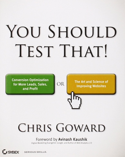 You Should Test That: Conversion Optimization for More Leads, Sales and Profit or The Art and Science of Optimized Marketing 